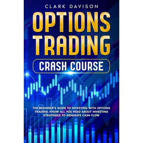 Options Trading Crash Course: The Beginner's Guide to Investing with Options Trading. Know All You Need About Investing Strategies to Generate Cash Fl