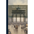 The History of Bavaria: From the First Ages, to This Present Year, 1706. Collected From the Best Ancient Historians, and the Faithfullest Mode