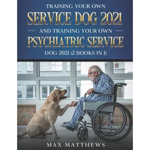 Training Your Own Service Dog 2021 And Training Your Own Psychiatric Service Dog 2021 (2 Books In 1)