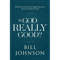 Is God Really Good?: Bill Johnson Answers Your Toughest Questions about the Goodness of God