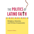 The Politics of Latino Faith: Religion, Identity, and Urban Community