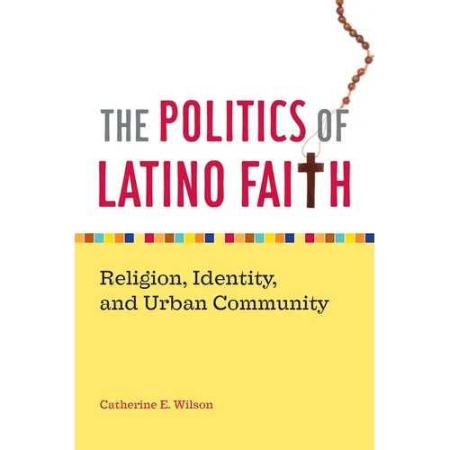 The Politics of Latino Faith: Religion, Identity, and Urban Community