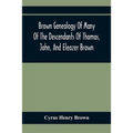 Brown Genealogy Of Many Of The Descendants Of Thomas, John, And Eleazer Brown