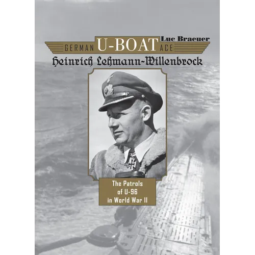 German U-Boat Ace Heinrich Lehmann-Willenbrock: The Patrols of U-96 in World War II
