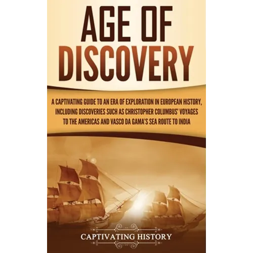 Age of Discovery: A Captivating Guide to an Era of Exploration in European History, Including Discoveries Such as Christopher Columbus' Voyages to the