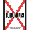 The Burgundians: The History of the Early Kingdoms of Burgundy in the Middle Ages