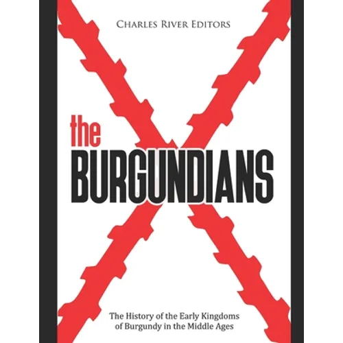 The Burgundians: The History of the Early Kingdoms of Burgundy in the Middle Ages