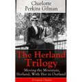 The Herland Trilogy: Moving the Mountain, Herland, with Her in Ourland (Utopian Classic): From the Famous American Novelist, Feminist, Social Reformer
