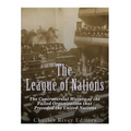 The League of Nations: The Controversial History of the Failed Organization that Preceded the United Nations
