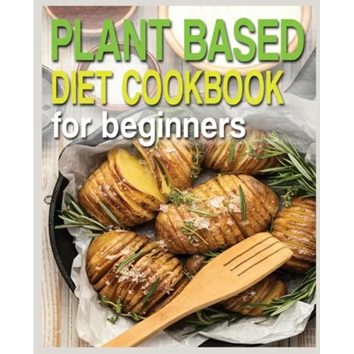 Plant Based Diet Cookbook for Beginners: Plant-Based Diet Cookbook, Plant-Based Cookbook for Beginners