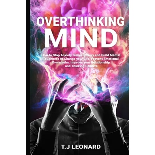 Overthinking Mind: How to Stop Anxiety, Relieve Worrying and Build Mental Toughness to Change Your Life, Prevent Emotional Overwhelm, Imp