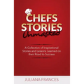 Chefs Stories Unmasked: A Collection of Inspirational Stories and Lessons Learned on Their Road to Success