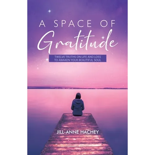 A Space of Gratitude: Twelve Truths on Life and Loss to Awaken Your Beautiful Soul