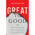 Great to Good: How Following Jesus Reshapes Our Ambitions