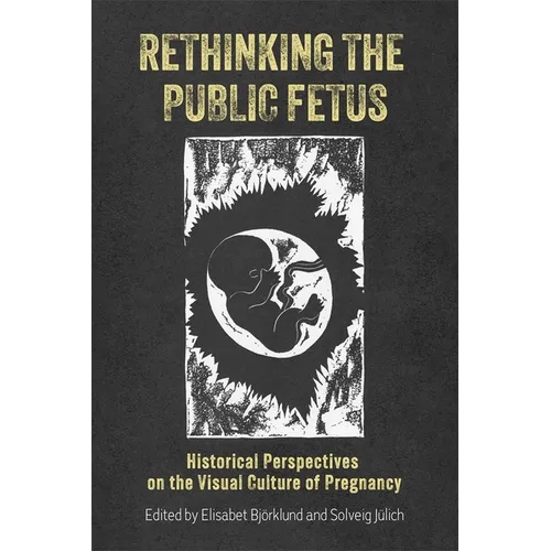 Rethinking the Public Fetus: Historical Perspectives on the Visual Culture of Pregnancy