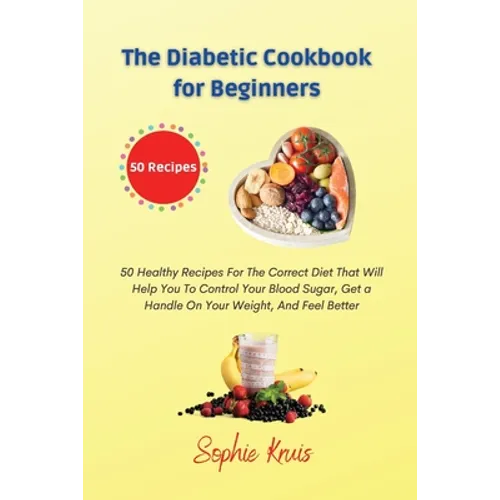 The Diabetic Cookbook for Beginners: 50 Healthy Recipes For The Correct Diet That Will Help You To Control Your Blood Sugar, Get a Handle On Your Weig