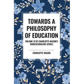 Towards a Philosophy of Education: Volume VI of Charlotte Mason's Homeschooling Series