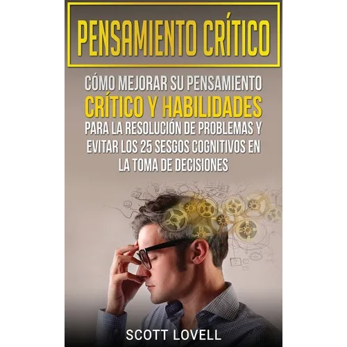 Pensamiento crítico: Cómo mejorar su pensamiento crítico y habilidades para la resolución de problemas y evitar los 25 sesgos cognitivos en la toma de