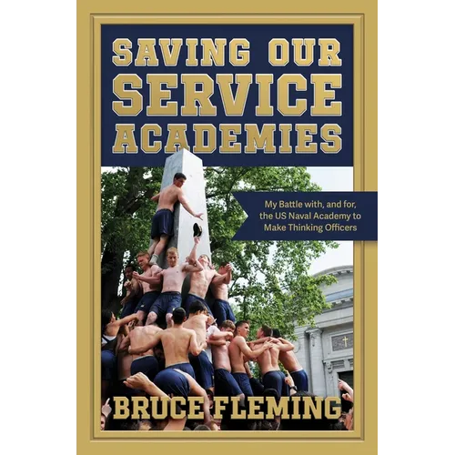Saving Our Service Academies: My Battle With, and For, the US Naval Academy to Make Thinking Officers