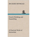 French Polishing and Enamelling A Practical Work of Instruction
