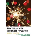 Play Therapy with Vulnerable Populations: No Child Forgotten