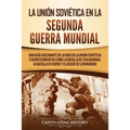 La Unión Soviética en la Segunda Guerra Mundial: Una guía fascinante de la vida en la Unión Soviética y acontecimientos como la batalla de Stalingrado