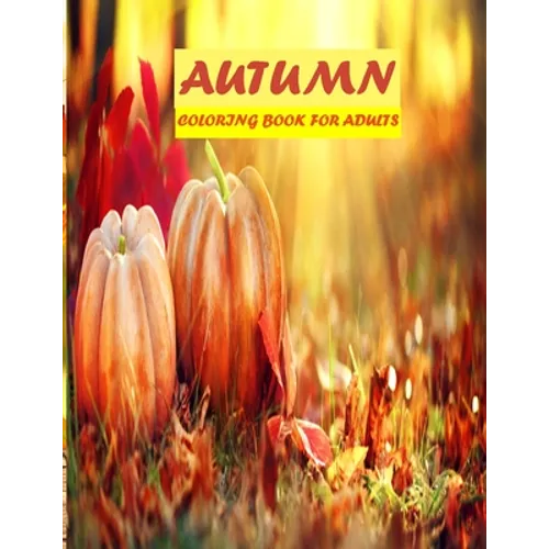 Autumn Coloring Book For Adults: 50 amazing autumn scenes, beautiful animal, stress relieve and mind relaxation book