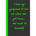 I told my girlfriend to text me when she got home... she must be homeless: Gift or Surprise Present for Adults cheerful saying for couples and lovers