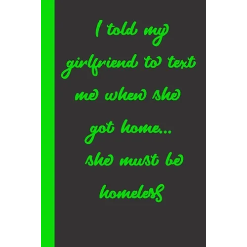 I told my girlfriend to text me when she got home... she must be homeless: Gift or Surprise Present for Adults cheerful saying for couples and lovers