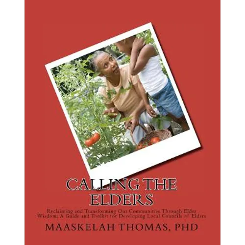 Calling the Elders: Reclaiming and Transforming Our Communities Through Elder Wisdom: A Guide and Toolkit for Developing Local Councils of Elders