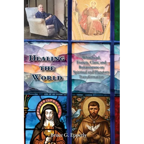 Healing the World: Whitehead, Francis, Clare, and Bonaventure on Spiritual and Planetary Transformation