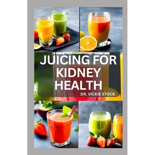 Juicing for Kidney Health: Nephrologist Approved Juicing Recipes to Manage and Prevent Renal Disease