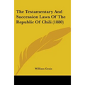 The Testamentary And Succession Laws Of The Republic Of Chili (1880)