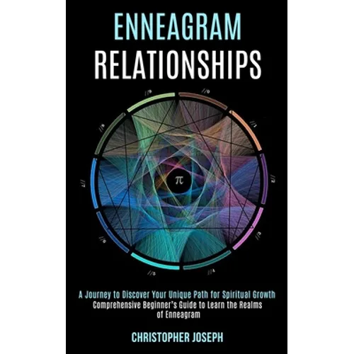Enneagram Relationships: Comprehensive Beginner's Guide to Learn the Realms of Enneagram (A Journey to Discover Your Unique Path for Spiritual Growth)