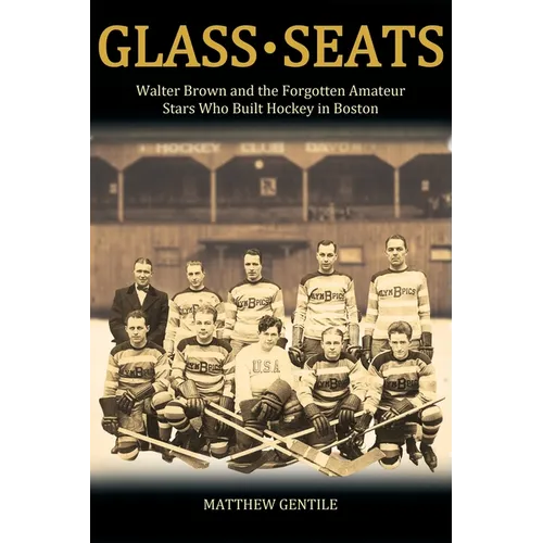 Glass Seats: Walter Brown and the Forgotten Amateur Stars Who Built Hockey in Boston