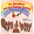 The Reindeer and the Easter Bunny: A Children's Story for All Ages