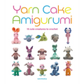 Yarn Cake Amigurumi: 15 Cute Creatures to Crochet