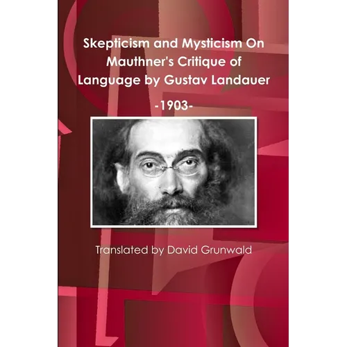 Skepticism and Mysticism On Mauthner's Critique of Language by Gustav Landauer 1903