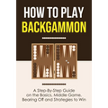 How to Play Backgammon: A Step-By-Step Guide on the Basics, Middle Game, Bearing Off and Strategies to Win