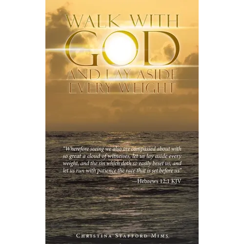 Walk with God and Lay Aside Every Weight: "Wherefore Seeing We Also Are Compassed About with so Great a Cloud of Witnesses, Let Us Lay Aside Every Wei