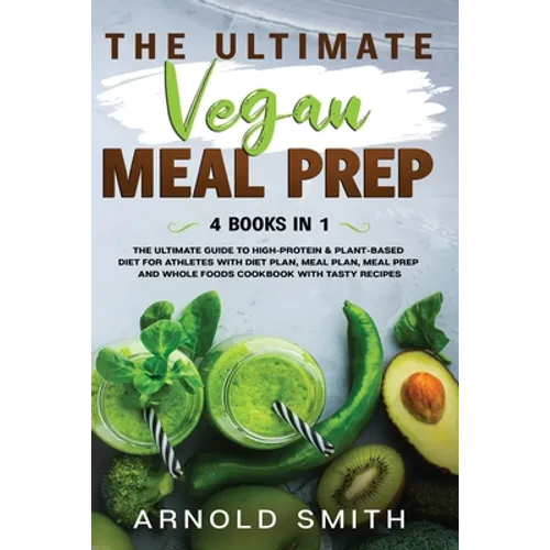 The Ultimate Vegan Meal Prep: The Ultimate Guide to High-Protein & Plant-Based Diet For Athletes With Diet Plan, Meal Plan, Meal Prep And Whole Foods