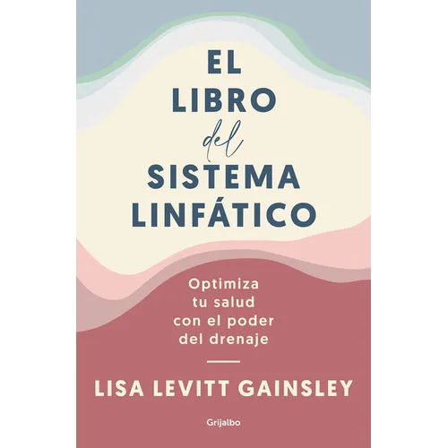 El Libro del Sistema Linfático: Optimiza Tu Salud Con El Poder del Drenaje / The Book of Lymph: Self-Care Practices to Enhance Immunity, Health, and B