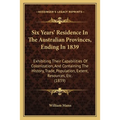 Six Years' Residence In The Australian Provinces, Ending In 1839: Exhibiting Their Capabilities Of Colonization, And Containing The History, Trade, Po