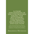 A Clear Explanation of the Controversy among the Wittenberg Theologians: concerning Regeneration and Election with a refutation of the arguments that