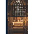 La Dolorosa Pasion De N.s. Jesucristo...