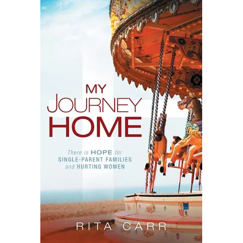 My Journey Home: There is Hope for Single-Parent Families and Hurting Women