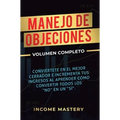 Manejo de Objeciones: Conviértete en el Mejor Cerrador e Incrementa Tus Ingresos al Aprender Cómo Convertir Todos Los "No" en un "Sí" Volumen Completo