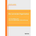 Die Lernende Organisation als Grundlage einer entwicklungsfähigen Unternehmung