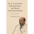 W. E. B. Du Bois, Ethiopianism, and Black Internationalism: A New Interpretation of the Global Color Line