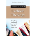 The How-To Book of Catholic Theology: Everything You Need to Know But No One Ever Taught You